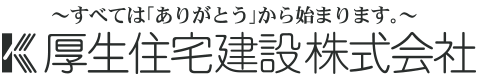 すべては「ありがとう」から始まります。厚生住宅建設株式会社